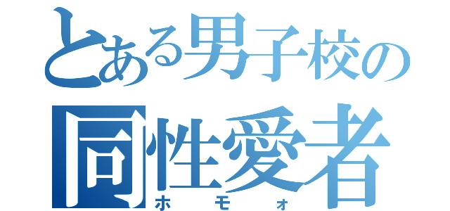 とある男子校の同性愛者（ホモォ）