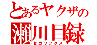 とあるヤクザの瀨川目録（セガワックス）