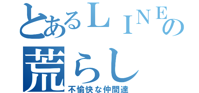 とあるＬＩＮＥの荒らし（不愉快な仲間達）