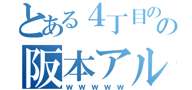 とある４丁目のの阪本アルミン（ｗｗｗｗｗ）