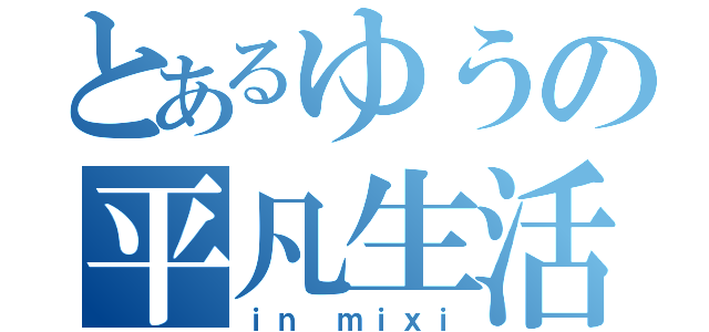 とあるゆうの平凡生活（ｉｎ ｍｉｘｉ）