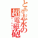 とある志水の超電磁砲（レールガン）