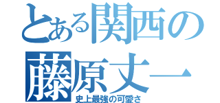 とある関西の藤原丈一郎（史上最強の可愛さ）