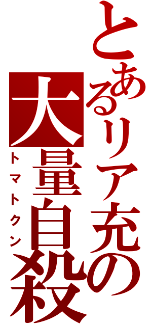 とあるリア充の大量自殺（トマトクン）