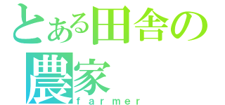 とある田舎の農家（ｆａｒｍｅｒ）