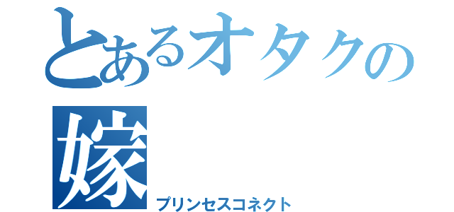 とあるオタクの嫁（プリンセスコネクト）