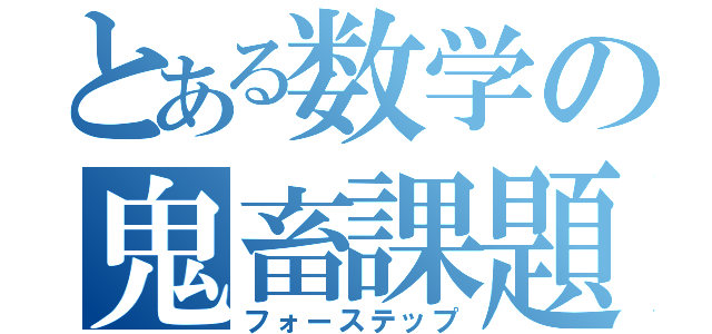 とある数学の鬼畜課題（フォーステップ）