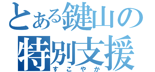 とある鍵山の特別支援（すこやか）