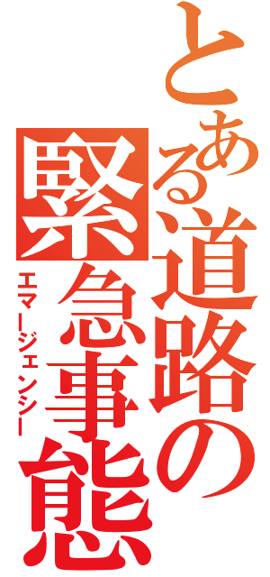 とある道路の緊急事態（エマージェンシー）