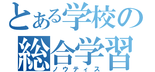 とある学校の総合学習（ノウティス）