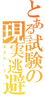 とある試験の現実逃避（エスケープ）