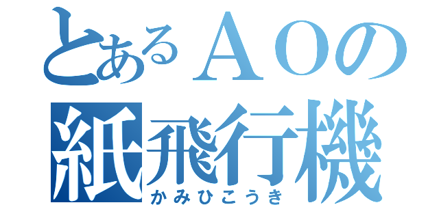 とあるＡＯの紙飛行機（かみひこうき）