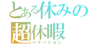 とある休みの超休暇（バケーション）