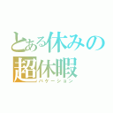 とある休みの超休暇（バケーション）