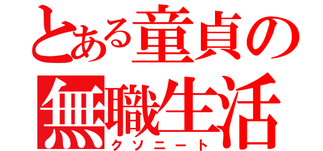 とある童貞の無職生活（クソニート）