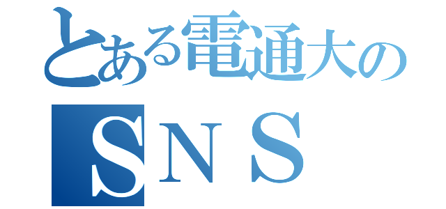 とある電通大のＳＮＳ（）