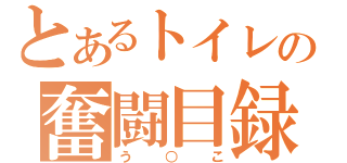 とあるトイレの奮闘目録（う○こ）