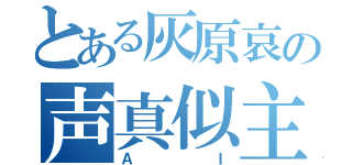 とある灰原哀の声真似主（ＡＩ）