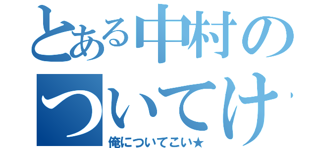 とある中村のついてけ（俺についてこい★）