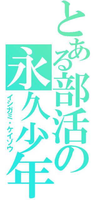 とある部活の永久少年（イシガミ・ケイゾウ）