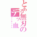 とある無刃のデッ血（インデックス）