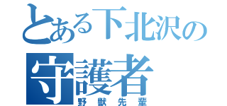 とある下北沢の守護者（野獣先輩）