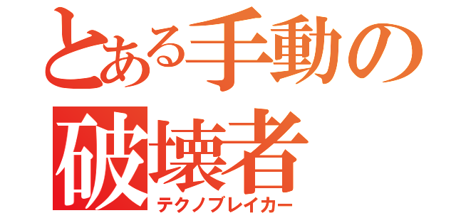 とある手動の破壊者（テクノブレイカー）