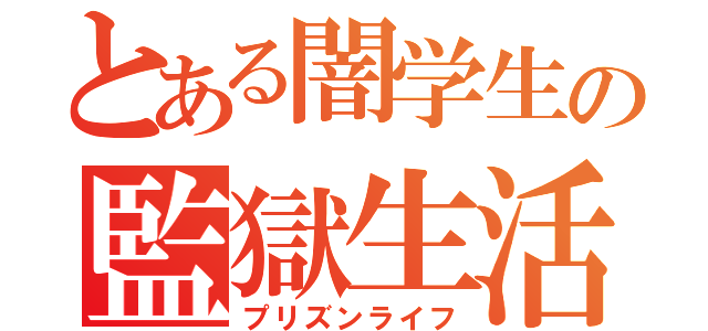 とある闇学生の監獄生活（プリズンライフ）