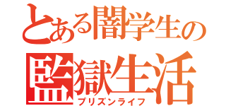 とある闇学生の監獄生活（プリズンライフ）