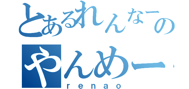 とあるれんなーおのやんめーて（ｒｅｎａｏ）