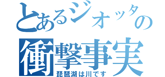 とあるジオッタの衝撃事実（琵琶湖は川です）