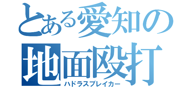 とある愛知の地面殴打（ハドラスブレイカー）