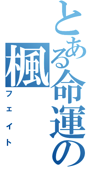 とある命運の楓Ⅱ（フェイト）