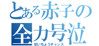 とある赤子の全力号泣（せいちょうチャンス）