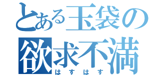 とある玉袋の欲求不満（はすはす）