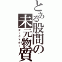 とある股間の未元物質（ダークマター）