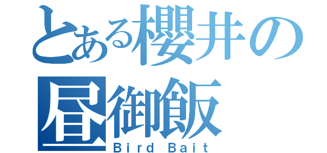 とある櫻井の昼御飯（Ｂｉｒｄ Ｂａｉｔ）