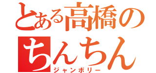 とある高橋のちんちん（ジャンボリー）