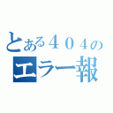 とある４０４のエラー報告（）