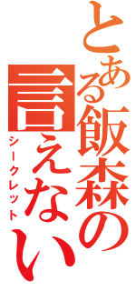 とある飯森の言えない秘密（シークレット）