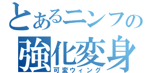 とあるニンフの強化変身（可変ウィング）