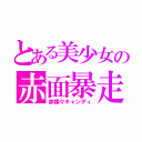 とある美少女の赤面暴走（赤裸々キャンディ）