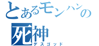 とあるモンハンの死神（デスゴッド）