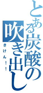 とある炭酸の吹き出し注意（きけん！！）