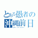 とある愚者の沖縄前日（ムチャ・シヤ・ガッテー）