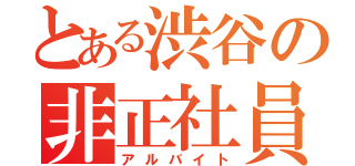 とある渋谷の非正社員（アルバイト）