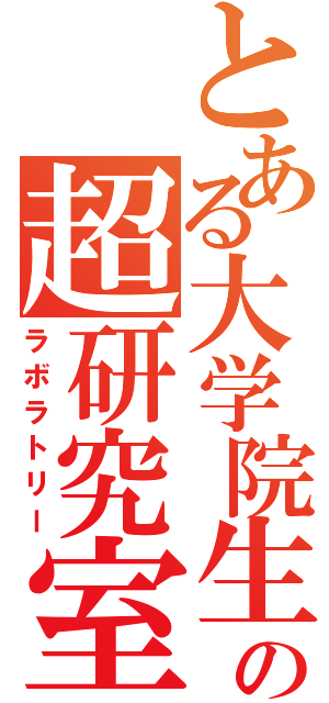 とある大学院生の超研究室（ラボラトリー）