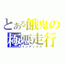 とある餓鬼の極悪走行（インデックス）