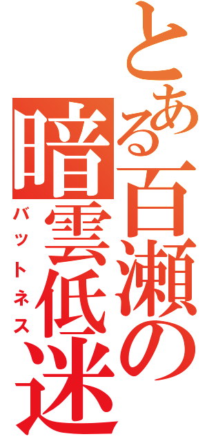 とある百瀬の暗雲低迷（バットネス）