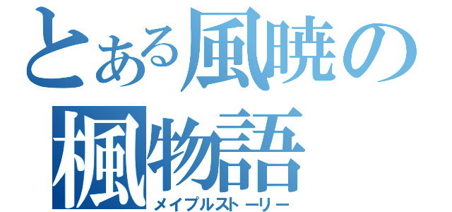 とある風暁の楓物語（メイプルストーリー）